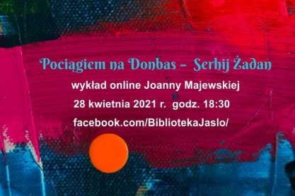 Miejska Biblioteka Publiczna w Jaśle. Pociągiem na Donbas – wykład online Joanny Majewskiej